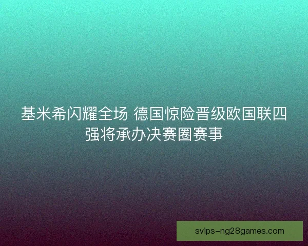 基米希闪耀全场 德国惊险晋级欧国联四强将承办决赛圈赛事