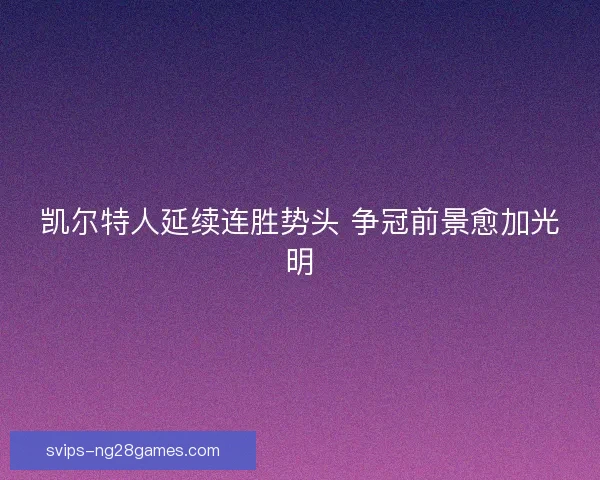 凯尔特人延续连胜势头 争冠前景愈加光明 凯尔特人延续连胜势头 争冠前景愈加光明